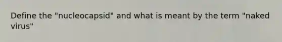 Define the "nucleocapsid" and what is meant by the term "naked virus"