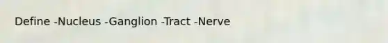 Define -Nucleus -Ganglion -Tract -Nerve