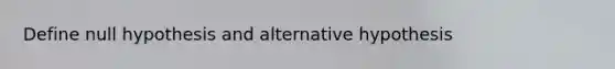 Define null hypothesis and alternative hypothesis