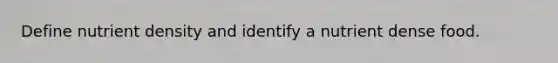 Define nutrient density and identify a nutrient dense food.