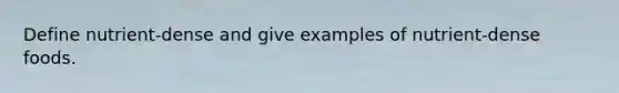 Define nutrient-dense and give examples of nutrient-dense foods.