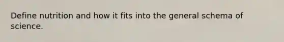 Define nutrition and how it fits into the general schema of science.