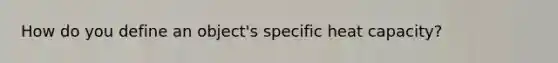 How do you define an object's specific heat capacity?