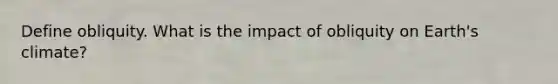 Define obliquity. What is the impact of obliquity on Earth's climate?