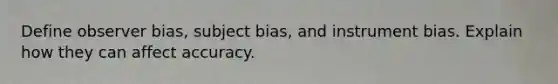 Define observer bias, subject bias, and instrument bias. Explain how they can affect accuracy.