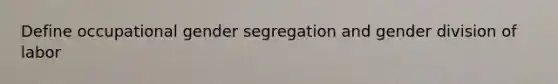 Define occupational gender segregation and gender division of labor