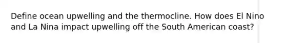 Define ocean upwelling and the thermocline. How does El Nino and La Nina impact upwelling off the South American coast?