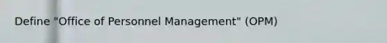 Define "Office of Personnel Management" (OPM)