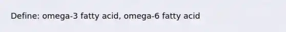 Define: omega-3 fatty acid, omega-6 fatty acid