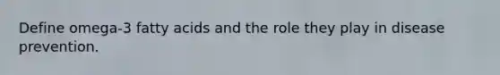 Define omega-3 fatty acids and the role they play in disease prevention.