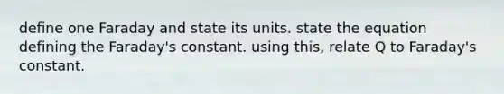 define one Faraday and state its units. state the equation defining the Faraday's constant. using this, relate Q to Faraday's constant.