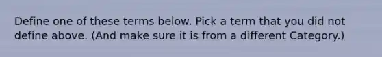 Define one of these terms below. Pick a term that you did not define above. (And make sure it is from a different Category.)