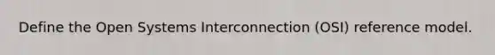Define the Open Systems Interconnection (OSI) reference model.
