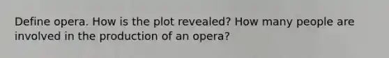 Define opera. How is the plot revealed? How many people are involved in the production of an opera?