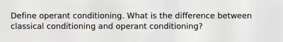 Define <a href='https://www.questionai.com/knowledge/kcaiZj2J12-operant-conditioning' class='anchor-knowledge'>operant conditioning</a>. What is the difference between <a href='https://www.questionai.com/knowledge/kI6awfNO2B-classical-conditioning' class='anchor-knowledge'>classical conditioning</a> and operant conditioning?