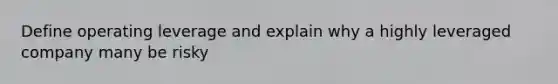 Define operating leverage and explain why a highly leveraged company many be risky