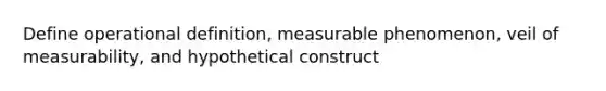 Define operational definition, measurable phenomenon, veil of measurability, and hypothetical construct