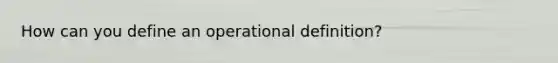 How can you define an operational definition?