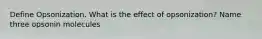 Define Opsonization. What is the effect of opsonization? Name three opsonin molecules