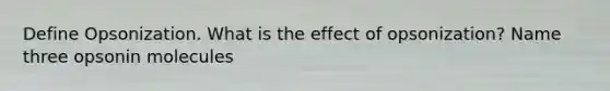 Define Opsonization. What is the effect of opsonization? Name three opsonin molecules