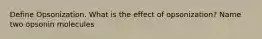 Define Opsonization. What is the effect of opsonization? Name two opsonin molecules