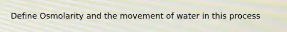 Define Osmolarity and the movement of water in this process