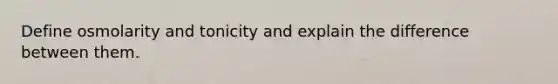 Define osmolarity and tonicity and explain the difference between them.