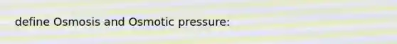 define Osmosis and Osmotic pressure: