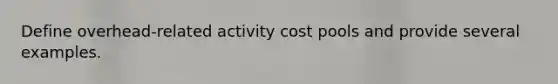 Define overhead-related activity cost pools and provide several examples.