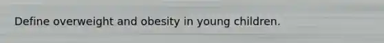 Define overweight and obesity in young children.