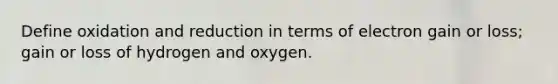 Define oxidation and reduction in terms of electron gain or loss; gain or loss of hydrogen and oxygen.