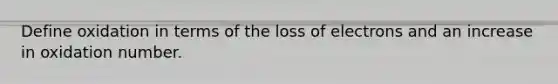 Define oxidation in terms of the loss of electrons and an increase in oxidation number.