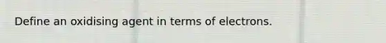 Define an oxidising agent in terms of electrons.