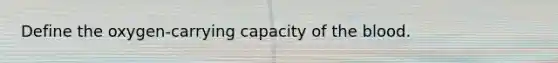 Define the oxygen-carrying capacity of the blood.