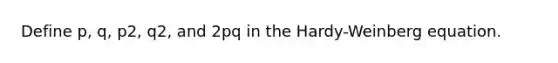 Define p, q, p2, q2, and 2pq in the Hardy-Weinberg equation.