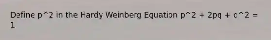 Define p^2 in the Hardy Weinberg Equation p^2 + 2pq + q^2 = 1