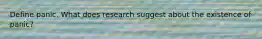Define panic. What does research suggest about the existence of panic?