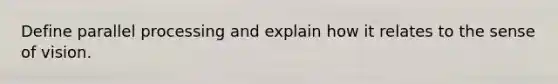 Define parallel processing and explain how it relates to the sense of vision.