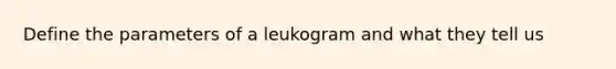 Define the parameters of a leukogram and what they tell us