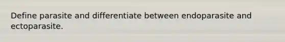 Define parasite and differentiate between endoparasite and ectoparasite.