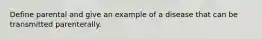 Define parental and give an example of a disease that can be transmitted parenterally.