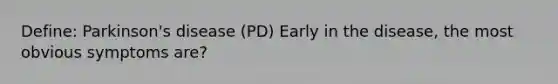 Define: Parkinson's disease (PD) Early in the disease, the most obvious symptoms are?