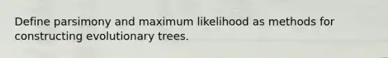 Define parsimony and maximum likelihood as methods for constructing evolutionary trees.