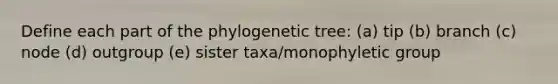 Define each part of the phylogenetic tree: (a) tip (b) branch (c) node (d) outgroup (e) sister taxa/monophyletic group