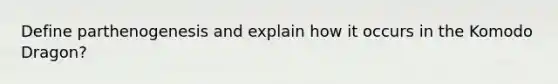 Define parthenogenesis and explain how it occurs in the Komodo Dragon?