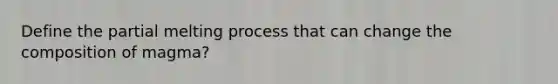 Define the partial melting process that can change the composition of magma?