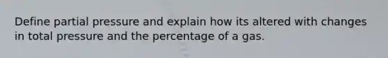 Define partial pressure and explain how its altered with changes in total pressure and the percentage of a gas.