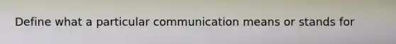 Define what a particular communication means or stands for