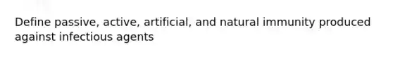Define passive, active, artificial, and natural immunity produced against infectious agents