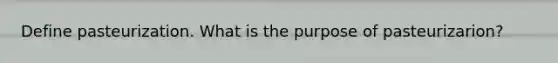 Define pasteurization. What is the purpose of pasteurizarion?